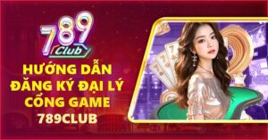 Hướng dẫn đăng ký đại lý cổng game 789Club